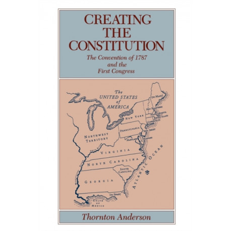 Creating the Constitution: The Convention of 1787 and the First Congress