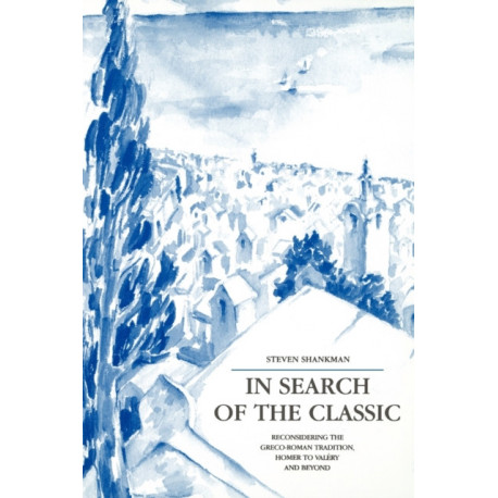 In Search of the Classic: Reconsidering the Greco-Roman Tradition, Homer to Valery and Beyond
