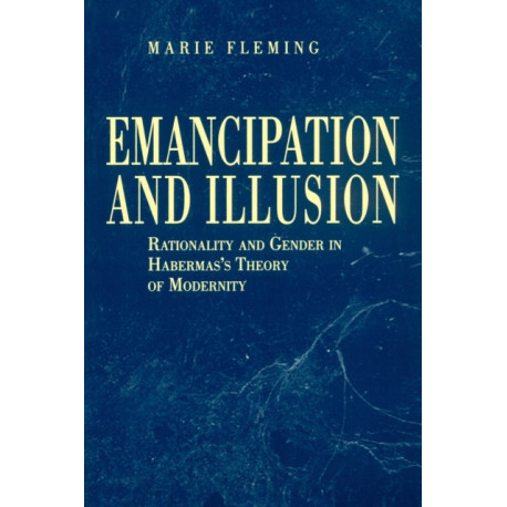 Emancipation and Illusion: Rationality and Gender in Habermas's Theory of Modernity