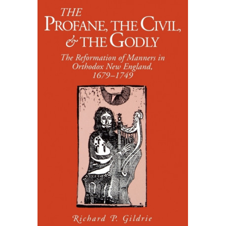 The Profane, the Civil, and the Godly: The Reformation of Manners in Orthodox New England, 1679–1749