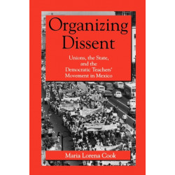 Organizing Dissent: Unions, the State, and the Democratic Teachers’ Movement in Mexico