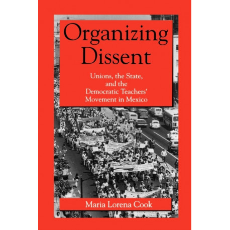 Organizing Dissent: Unions, the State, and the Democratic Teachers’ Movement in Mexico