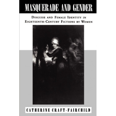 Masquerade and Gender: Disguise and Female Identity in Eighteenth-Century Fictions by Women