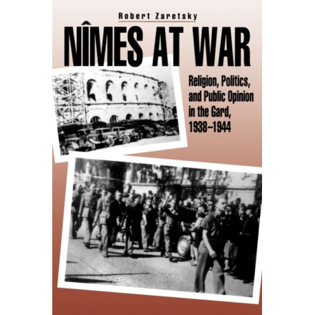 Nimes at War: Religion, Politics, and Public Opinion in the Gard, 1938–1944