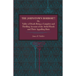 The Johnstown Horror!!!: Or Valley of Death, Being a Complete and Thrilling Account of the Awful Floods and Their Appalling Ruin