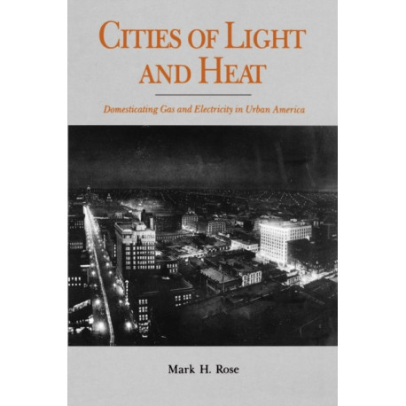 Cities of Light and Heat: Domesticating Gas and Electricity in Urban America