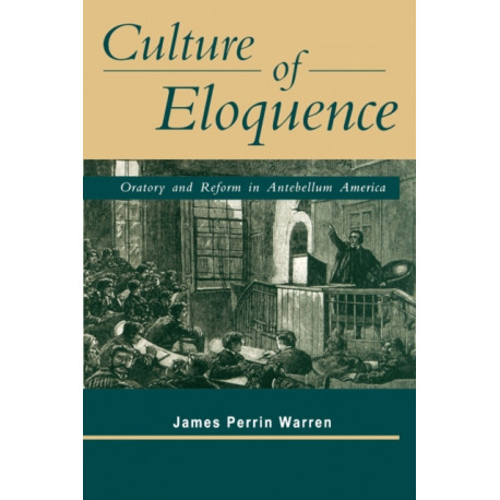 Culture of Eloquence: Oratory and Reform in Antebellum America