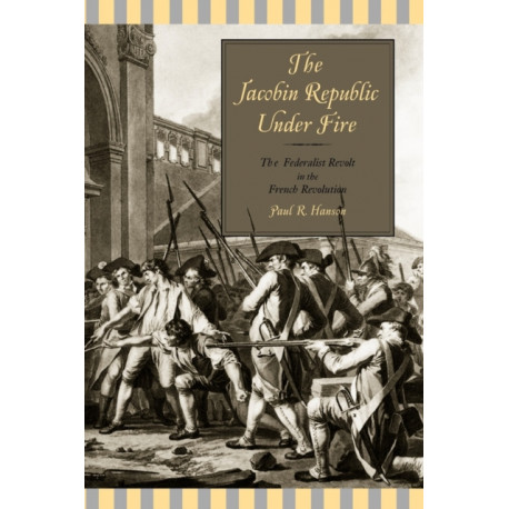 The Jacobin Republic Under Fire: The Federalist Revolt in the French Revolution