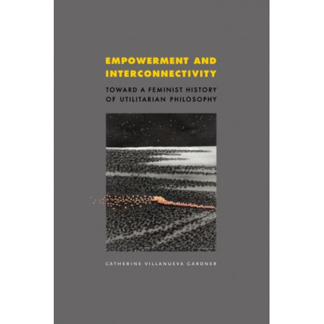 Empowerment and Interconnectivity: Toward a Feminist History of Utilitarian Philosophy