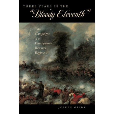Three Years in the “Bloody Eleventh”: The Campaigns of a Pennsylvania Reserves Regiment