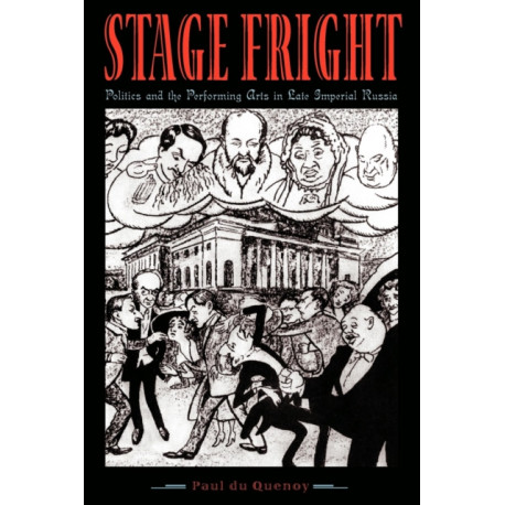 Stage Fright: Politics and the Performing Arts in Late Imperial Russia