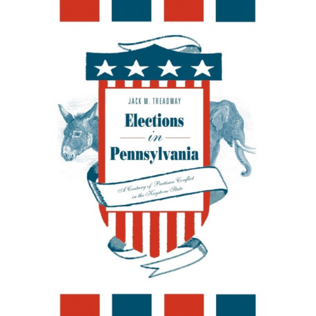 Elections in Pennsylvania: A Century of Partisan Conflict in the Keystone State