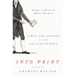 Into Print: Limits and Legacies of the Enlightenment- Essays in Honor of Robert Darnton