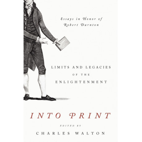 Into Print: Limits and Legacies of the Enlightenment- Essays in Honor of Robert Darnton