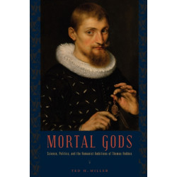 Mortal Gods: Science, Politics, and the Humanist Ambitions of Thomas Hobbes