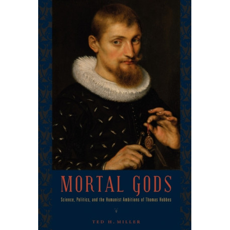 Mortal Gods: Science, Politics, and the Humanist Ambitions of Thomas Hobbes