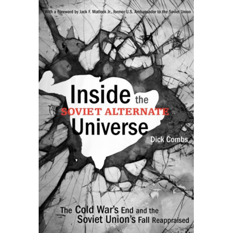 Inside the Soviet Alternate Universe: The Cold War's End and the Soviet Union's Fall Reappraised