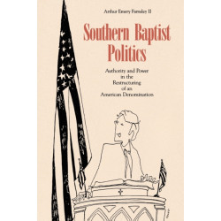 Southern Baptist Politics: Authority and Power in the Restructuring of an American Denomination