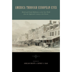 America Through European Eyes: British and French Reflections on the New World from the Eighteenth Century to the Present