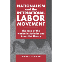 Nationalism and the International Labor Movement: The Idea of the Nation in Socialist and Anarchist Theory