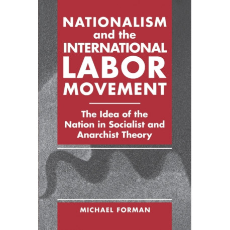 Nationalism and the International Labor Movement: The Idea of the Nation in Socialist and Anarchist Theory