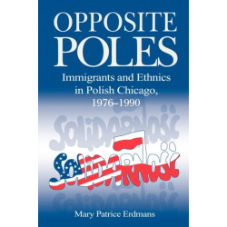 Opposite Poles: Immigrants and Ethnics in Polish Chicago, 1976–1990