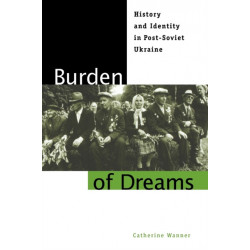 Burden of Dreams: History and Identity in Post-Soviet Ukraine