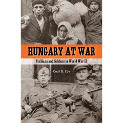 Hungary at War: Civilians and Soldiers in World War II