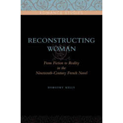 Reconstructing Woman: From Fiction to Reality in the Nineteenth-Century French Novel