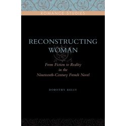 Reconstructing Woman: From Fiction to Reality in the Nineteenth-Century French Novel
