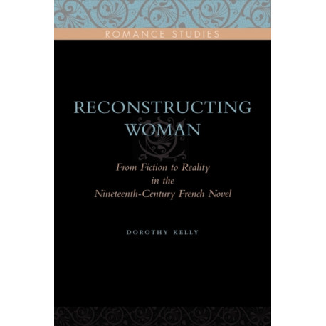 Reconstructing Woman: From Fiction to Reality in the Nineteenth-Century French Novel