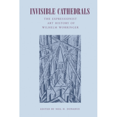 Invisible Cathedrals: The Expressionist Art History of Wilhelm Worringer