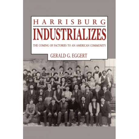 Harrisburg Industrializes: The Coming of Factories to an American Community
