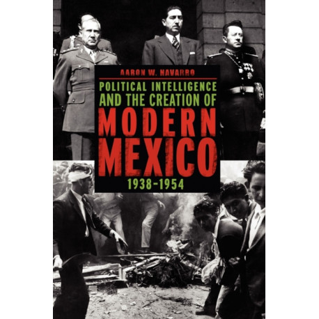 Political Intelligence and the Creation of Modern Mexico, 1938–1954