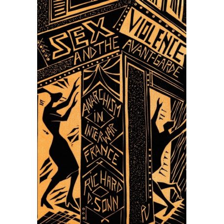 Sex, Violence, and the Avant-Garde: Anarchism in Interwar France