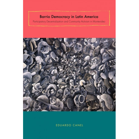 Barrio Democracy in Latin America: Participatory Decentralization and Community Activism in Montevideo