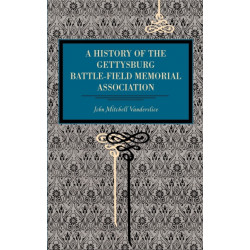Gettysburg: A History of the Gettysburg Battle-field Memorial Association with an Account of the Battle Giving Movements, Positions, and Losses of the Commands Engaged