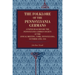 The Folklore of the Pennsylvania Germans: A Paper Read Before the Pennsylvania-German Society at the Annual Meeting, York, Pennsylvania, October 14th, 1910