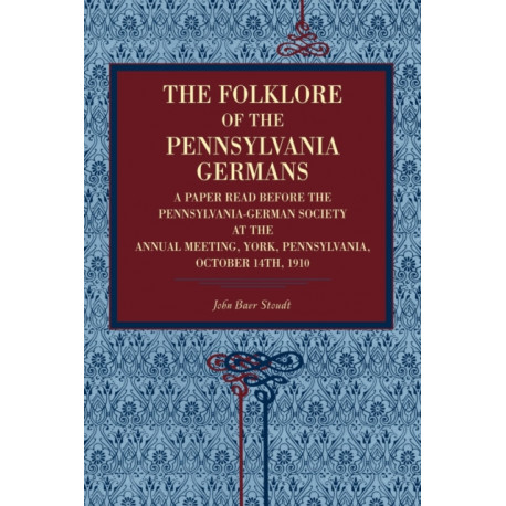 The Folklore of the Pennsylvania Germans: A Paper Read Before the Pennsylvania-German Society at the Annual Meeting, York, Pennsylvania, October 14th, 1910