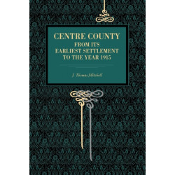 Centre County: From Its Earliest Settlement to the Year 1915