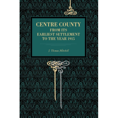 Centre County: From Its Earliest Settlement to the Year 1915