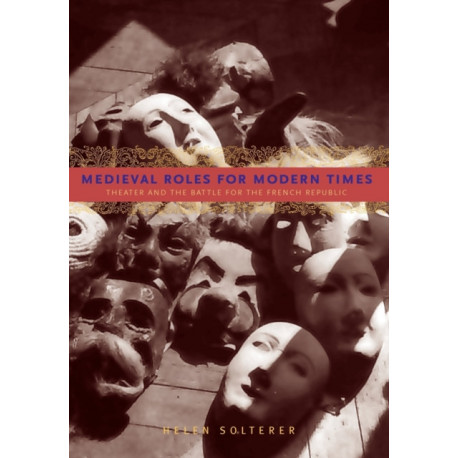 Medieval Roles for Modern Times: Theater and the Battle for the French Republic