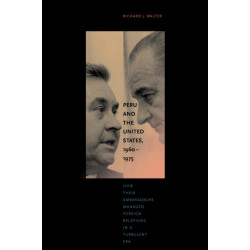 Peru and the United States, 1960–1975: How Their Ambassadors Managed Foreign Relations in a Turbulent Era