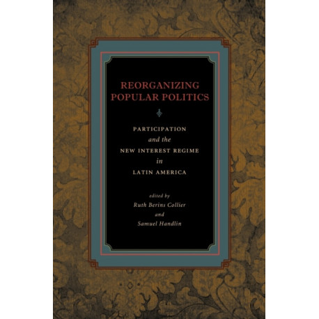 Reorganizing Popular Politics: Participation and the New Interest Regime in Latin America