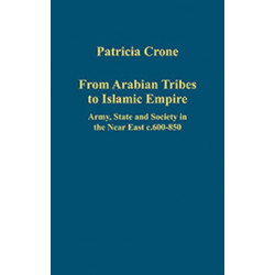 From Arabian Tribes to Islamic Empire: Army, State and Society in the Near East c.600-850