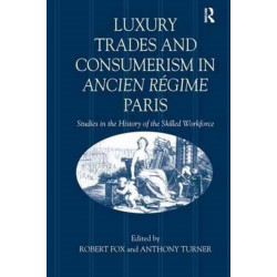 Luxury Trades and Consumerism in Ancien Regime Paris: Studies in the History of the Skilled Workforce