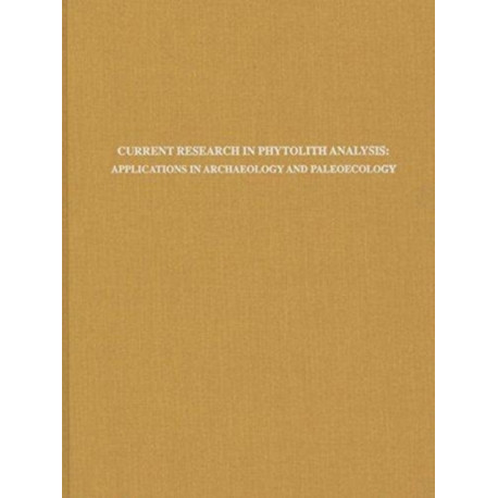 Current Research in Phytolith Analysis – Applications in Archaeology and Paleoecology: Applications in Archaeology and Paleoecology