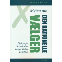 MYTEN OM DEN RATIONELLE VÆLGER: OG HVORFOR DEMOKRATIER VÆLGER DÅRLIGE POLITIKKER
