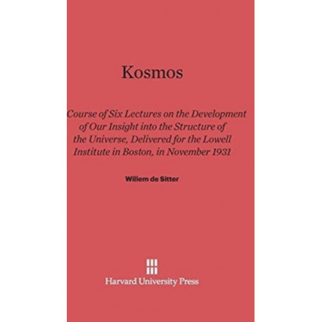 Kosmos: Course of Six Lectures on the Development of Our Inisght Into the Structure of the Universe, Delivered for the Lowell Institute in Boston, in November 1931