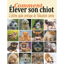Comment elever son chiot: l'ultime guide de l'education canine